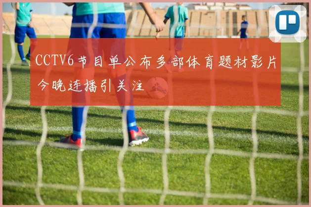 CCTV6节目单公布多部体育题材影片今晚连播引关注