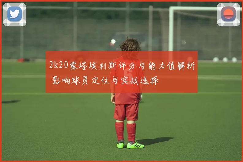 2k20蒙塔埃利斯评分与能力值解析 影响球员定位与实战选择
