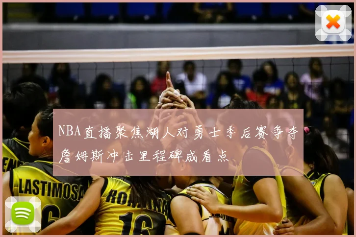 NBA直播聚焦湖人对勇士季后赛争夺詹姆斯冲击里程碑成看点