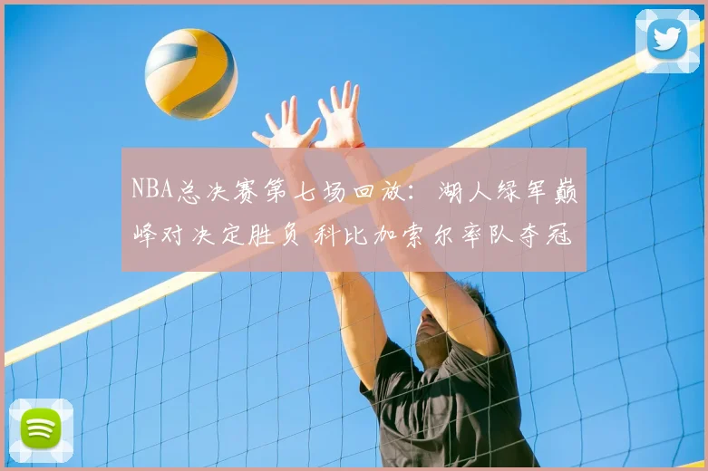 NBA总决赛第七场回放：湖人绿军巅峰对决定胜负 科比加索尔率队夺冠
