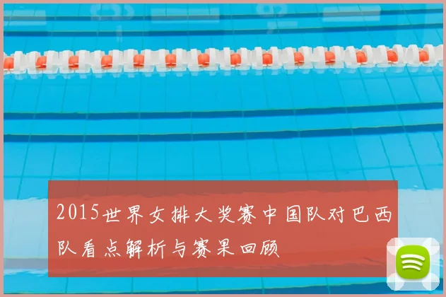 2015世界女排大奖赛中国队对巴西队看点解析与赛果回顾