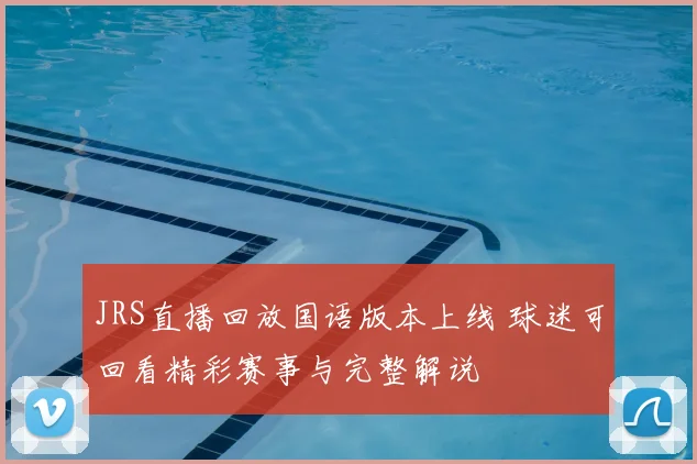 JRS直播回放国语版本上线 球迷可回看精彩赛事与完整解说