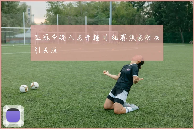 亚冠今晚八点开播 小组赛焦点对决引关注