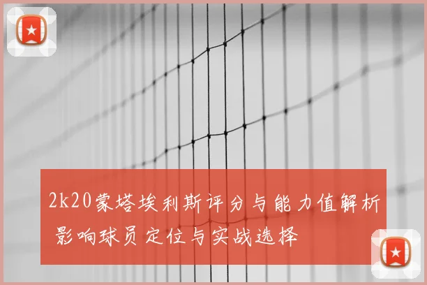 2k20蒙塔埃利斯评分与能力值解析 影响球员定位与实战选择